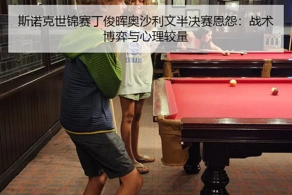 斯诺克世锦赛丁俊晖奥沙利文半决赛恩怨：战术博弈与心理较量