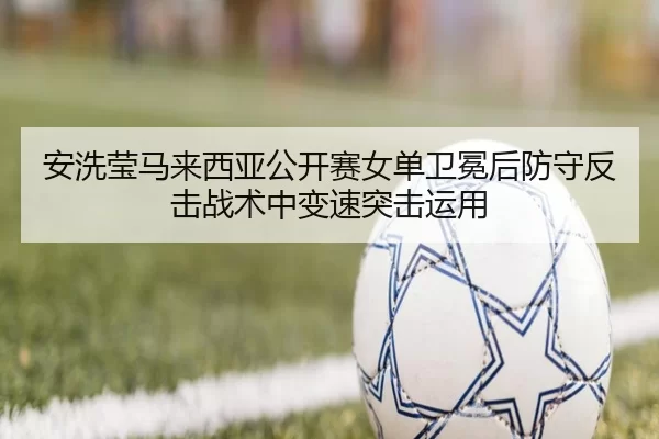 an-xi-ying-ma-lai-xi-ya-gong-kai-sai-nv-dan-wei-mian-hou-fang-shou-fan-ji-zhan-shu-zhong-bian-su-tu-ji-yun-yong-2-563.jpg