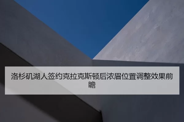 洛杉矶湖人签约克拉克斯顿后浓眉位置调整效果前瞻
